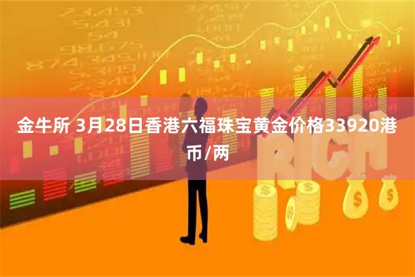 金牛所 3月28日香港六福珠宝黄金价格33920港币/两