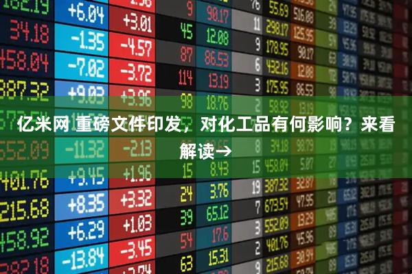 亿米网 重磅文件印发，对化工品有何影响？来看解读→