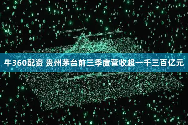 牛360配资 贵州茅台前三季度营收超一千三百亿元