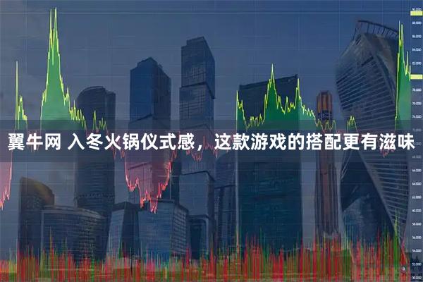 翼牛网 入冬火锅仪式感，这款游戏的搭配更有滋味
