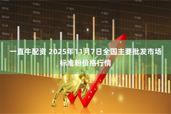 一直牛配资 2025年11月7日全国主要批发市场标准粉价格行情