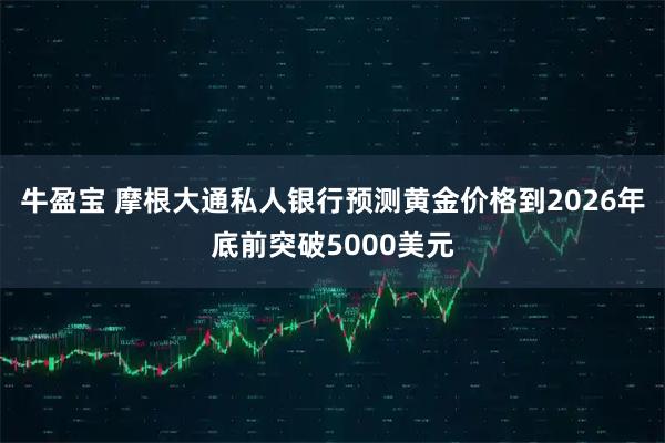 牛盈宝 摩根大通私人银行预测黄金价格到2026年底前突破5000美元