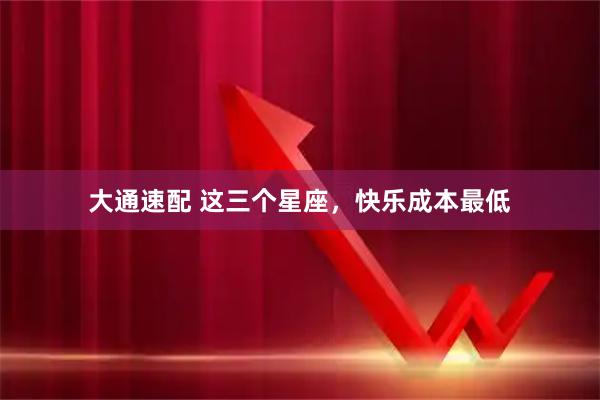 大通速配 这三个星座，快乐成本最低