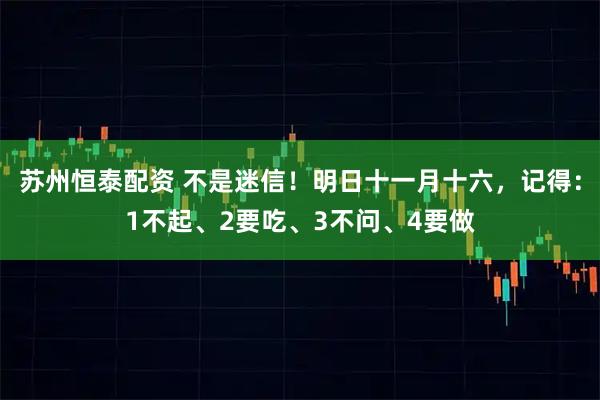苏州恒泰配资 不是迷信！明日十一月十六，记得：1不起、2要吃、3不问、4要做