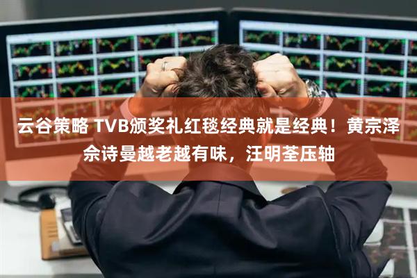 云谷策略 TVB颁奖礼红毯经典就是经典！黄宗泽佘诗曼越老越有味，汪明荃压轴