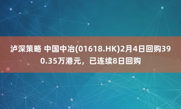 泸深策略 中国中冶(01618.HK)2月4日回购390.35万港元，已连续8日回购