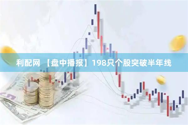 利配网 【盘中播报】198只个股突破半年线