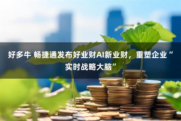 好多牛 畅捷通发布好业财AI新业财，重塑企业“实时战略大脑”